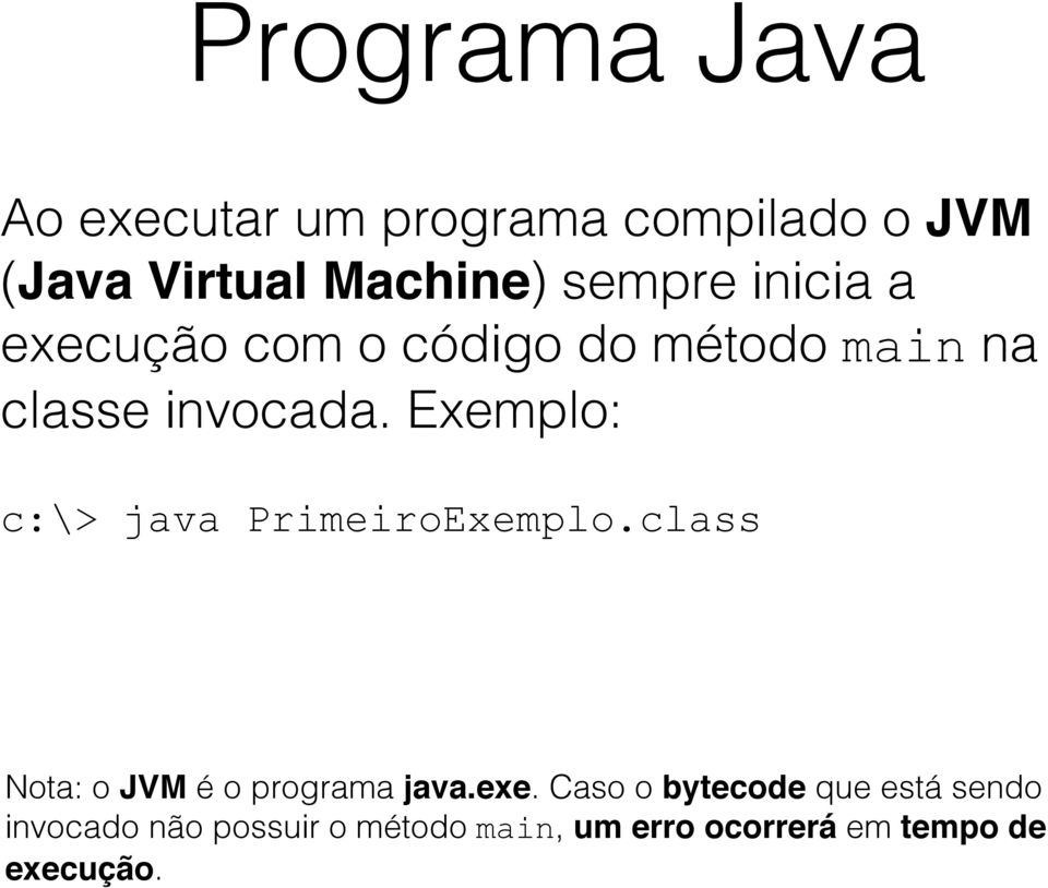 Exemplo: c:\> java PrimeiroExemplo.class Nota: o JVM é o programa java.exe.