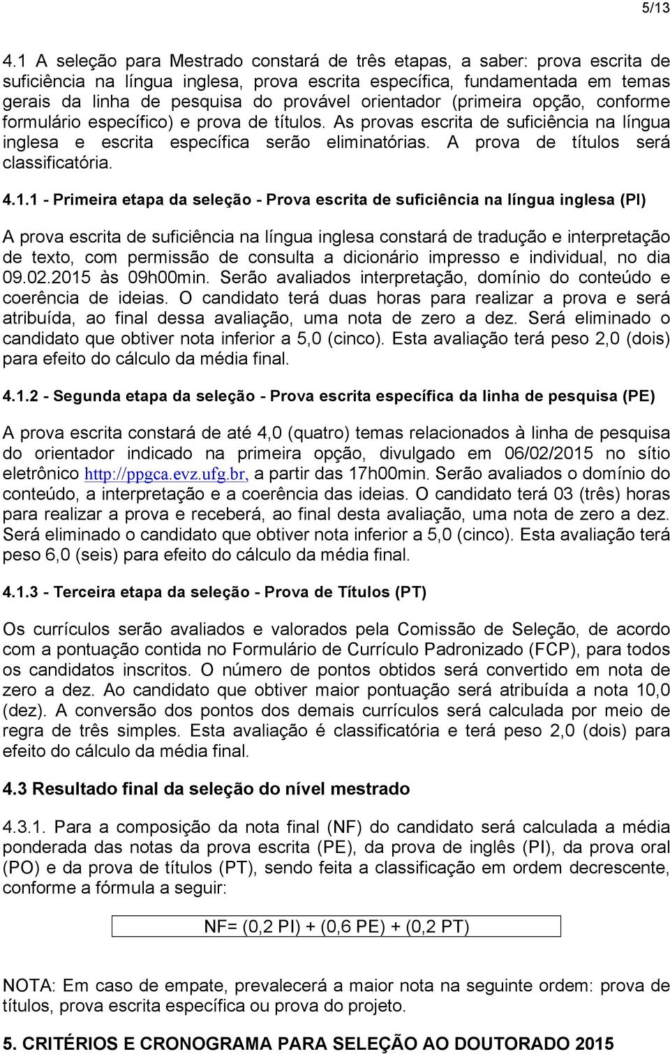 orientador (primeira opção, conforme formulário específico) e prova de títulos. As provas escrita de suficiência na língua inglesa e escrita específica serão eliminatórias.