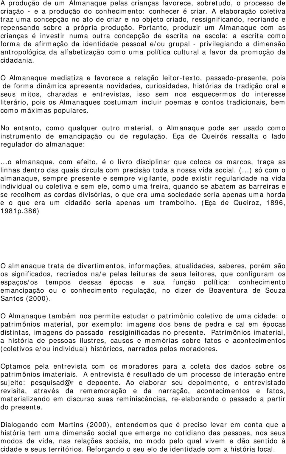 Portanto, produzir um Almanaque com as crianças é investir numa outra concepção de escrita na escola: a escrita como forma de afirmação da identidade pessoal e/ou grupal - privilegiando a dimensão