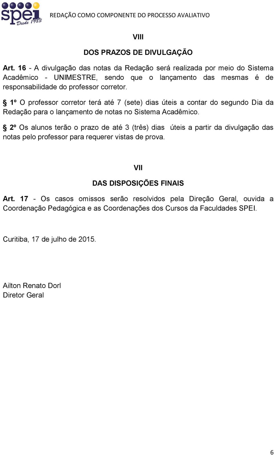 1º O professor corretor terá até 7 (sete) dias úteis a contar do segundo Dia da Redação para o lançamento de notas no Sistema Acadêmico.