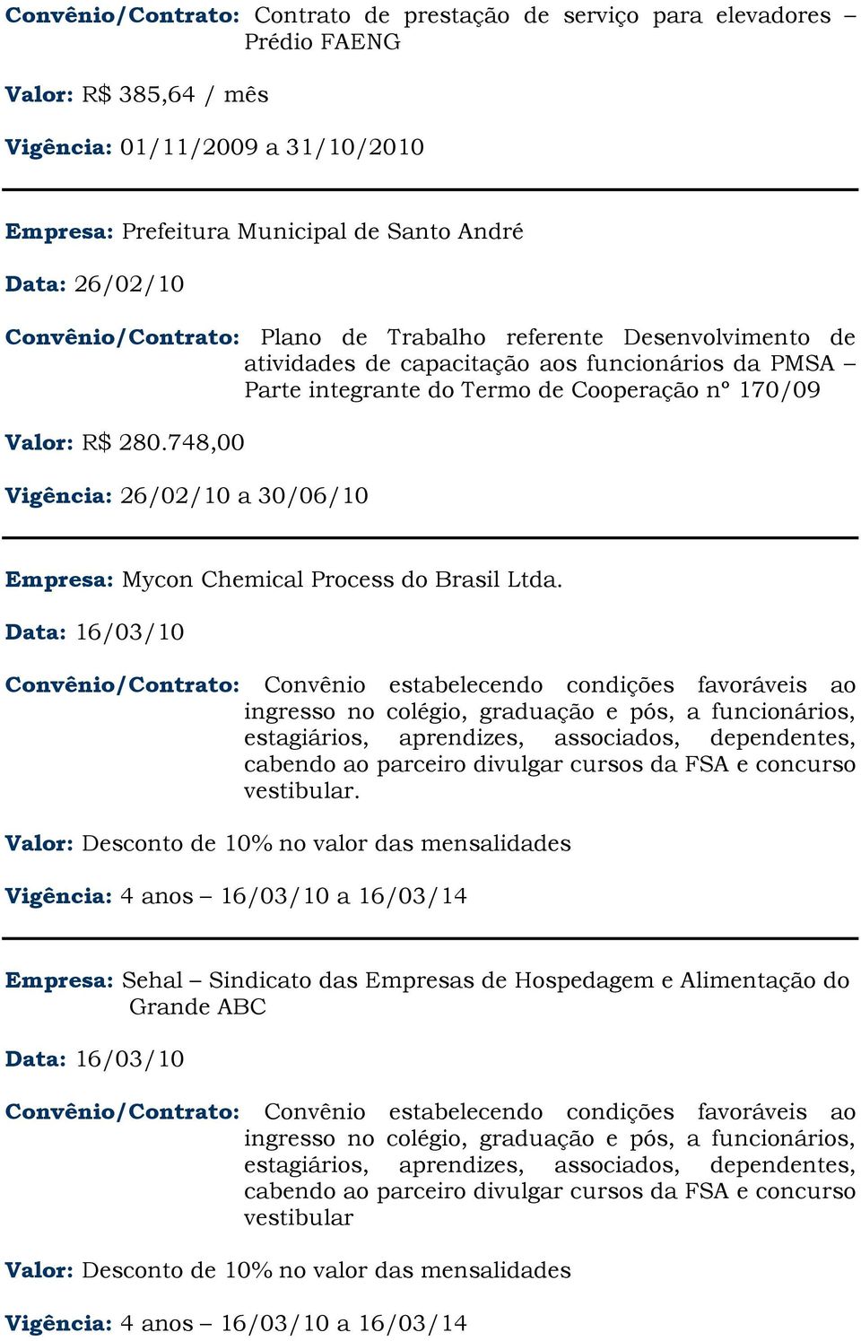 Parte integrante do Termo de Cooperação nº 170/09 Valor: R$ 280.748,00 Vigência: 26/02/10 a 30/06/10 Empresa: Mycon Chemical Process do Brasil Ltda.