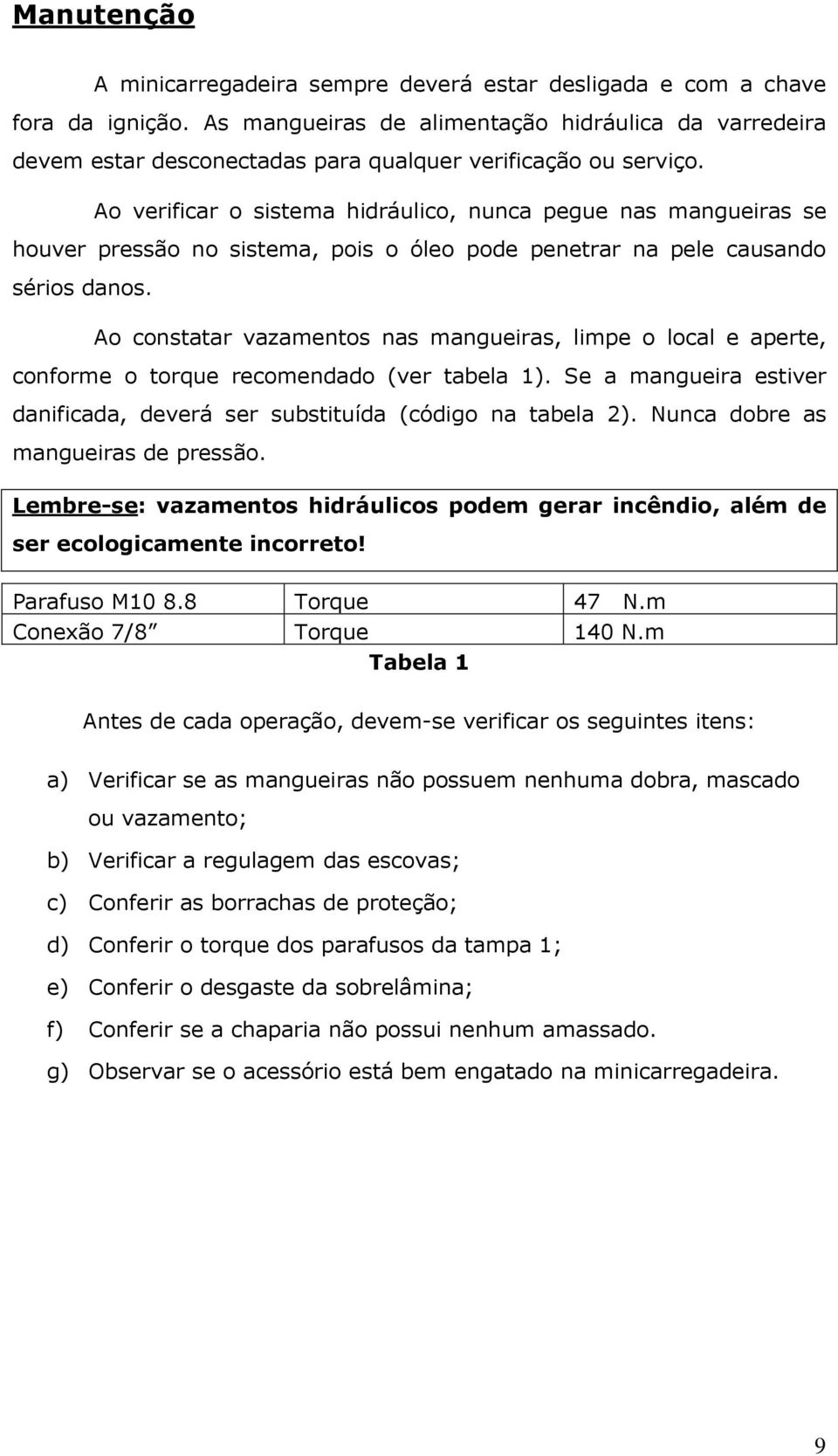 Ao verificar o sistema hidráulico, nunca pegue nas mangueiras se houver pressão no sistema, pois o óleo pode penetrar na pele causando sérios danos.