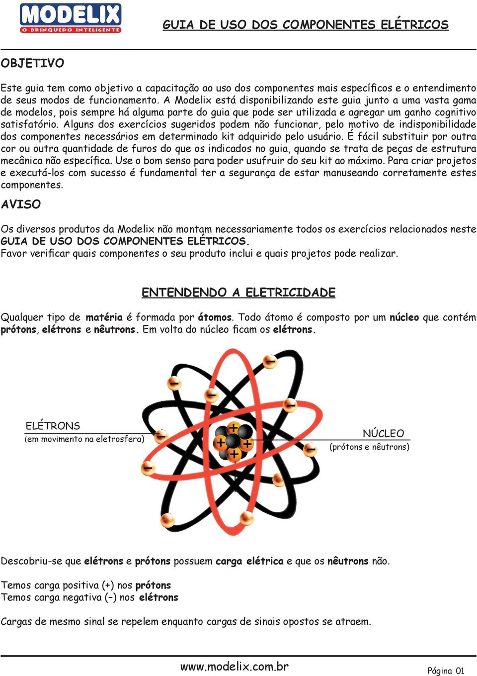 Alguns dos exercícios sugeridos podem não funcionar, pelo motivo de indisponibilidade dos componentes necessários em determinado kit adquirido pelo usuário.