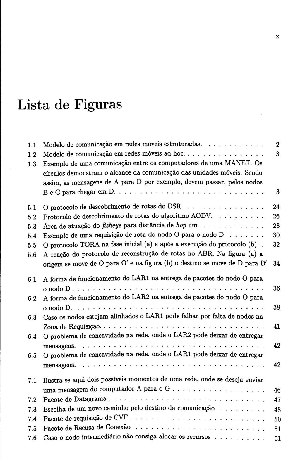 1 O protocolo de descobrimento de rotas do DSR 24 5.2 Protocolo de descobrimento de rotas do algoritmo AODV 26 5.3 Área de atuação do fisheye para distância de hop um 28 5.