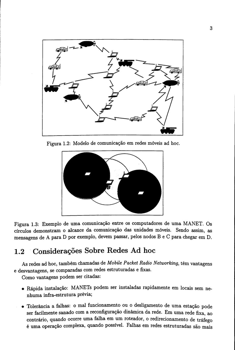 2 Considerações Sobre Redes Ad hoc As redes ad hoc, também chamadas de Mobile Packet Radio Networking, têm vantagens e desvantagens, se comparadas com redes estruturadas e fixas.