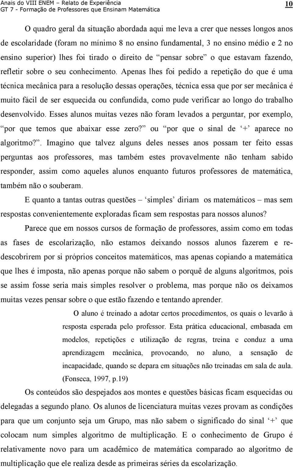 Apenas lhes foi pedido a repetição do que é uma técnica mecânica para a resolução dessas operações, técnica essa que por ser mecânica é muito fácil de ser esquecida ou confundida, como pude verificar