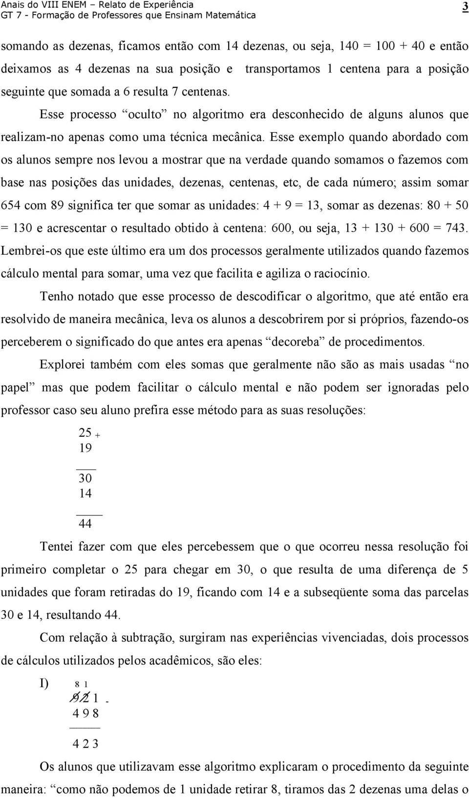 Esse exemplo quando abordado com os alunos sempre nos levou a mostrar que na verdade quando somamos o fazemos com base nas posições das unidades, dezenas, centenas, etc, de cada número; assim somar