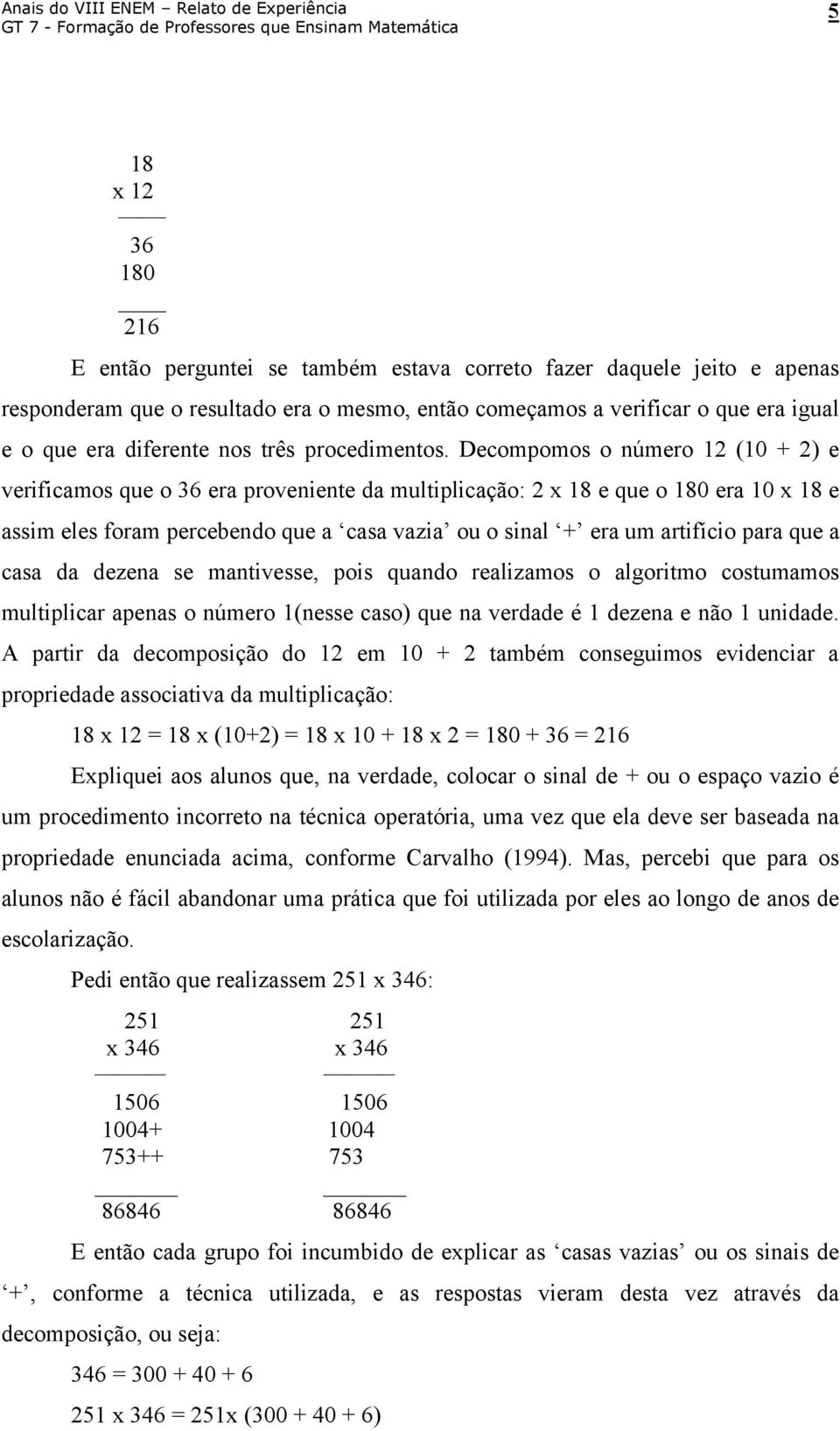 Decompomos o número 12 (10 + 2) e verificamos que o 36 era proveniente da multiplicação: 2 x 18 e que o 180 era 10 x 18 e assim eles foram percebendo que a casa vazia ou o sinal + era um artifício