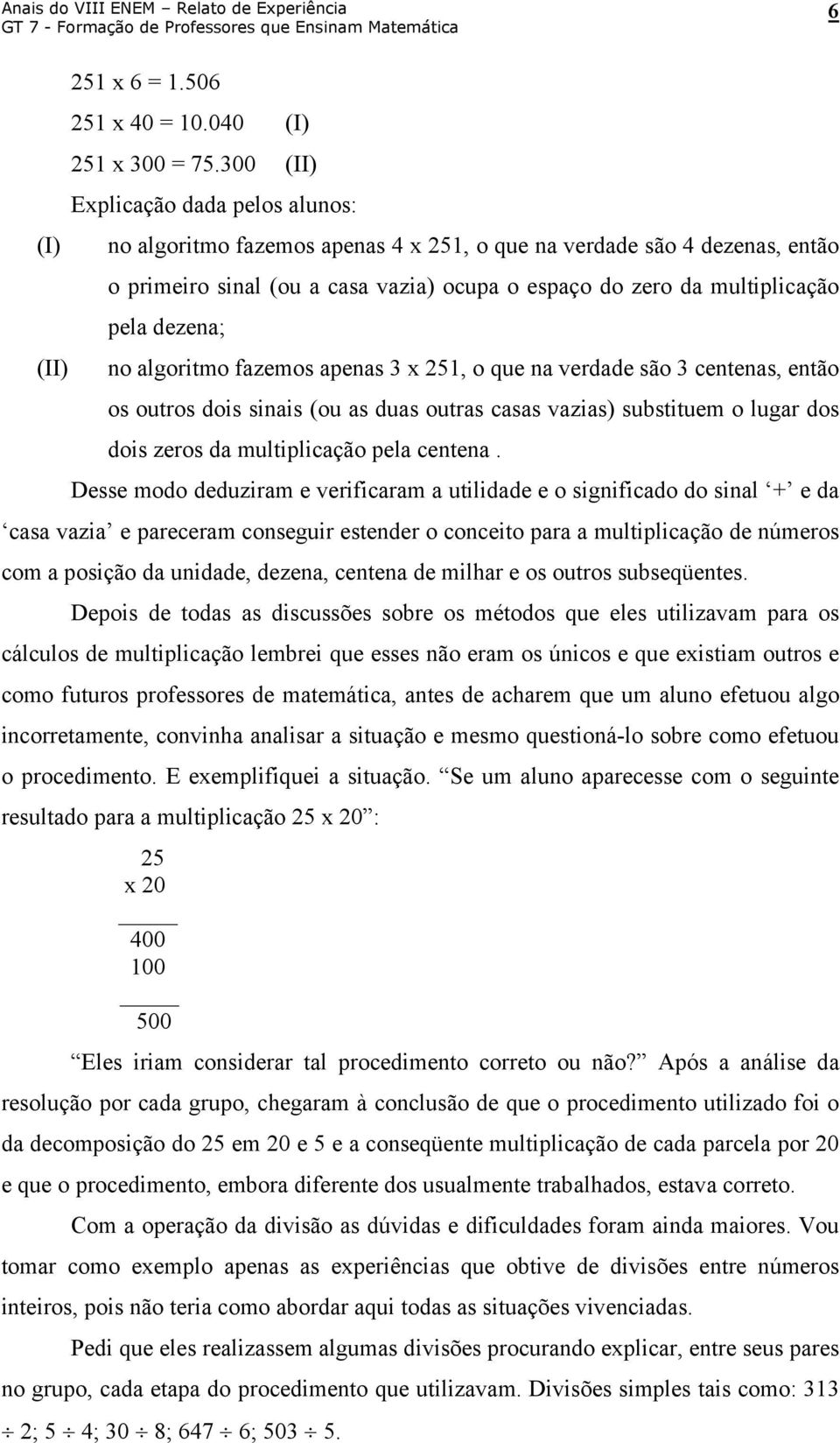 dezena; (II) no algoritmo fazemos apenas 3 x 251, o que na verdade são 3 centenas, então os outros dois sinais (ou as duas outras casas vazias) substituem o lugar dos dois zeros da multiplicação pela