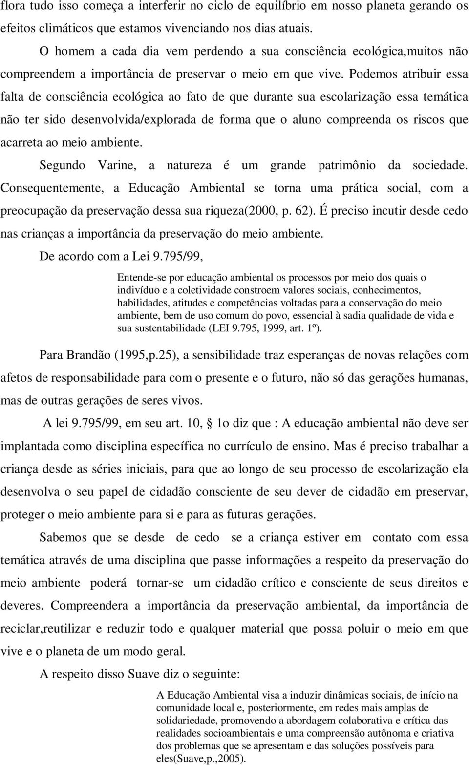 Podemos atribuir essa falta de consciência ecológica ao fato de que durante sua escolarização essa temática não ter sido desenvolvida/explorada de forma que o aluno compreenda os riscos que acarreta