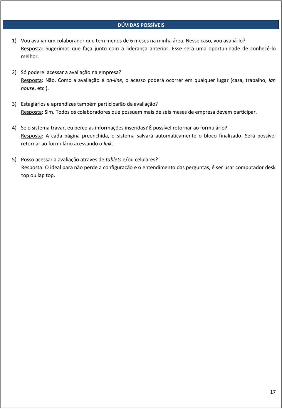 Como a avaliação é on-line, o acesso poderá ocorrer em qualquer lugar (casa, trabalho, lan house, etc.). 3) Estagiários e aprendizes também participarão da avaliação? Resposta: Sim.