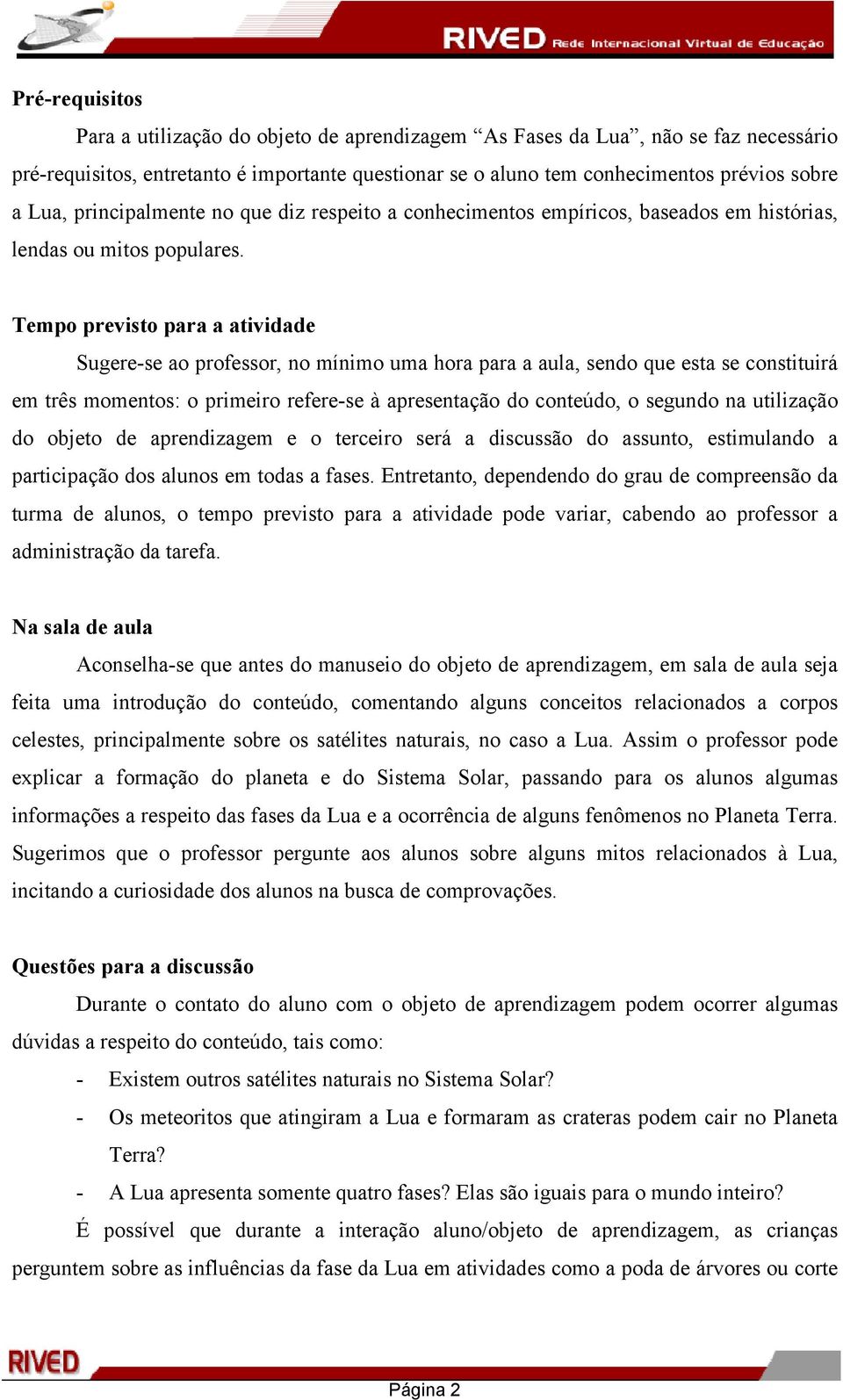 Tempo previsto para a atividade Sugere-se ao professor, no mínimo uma hora para a aula, sendo que esta se constituirá em três momentos: o primeiro refere-se à apresentação do conteúdo, o segundo na