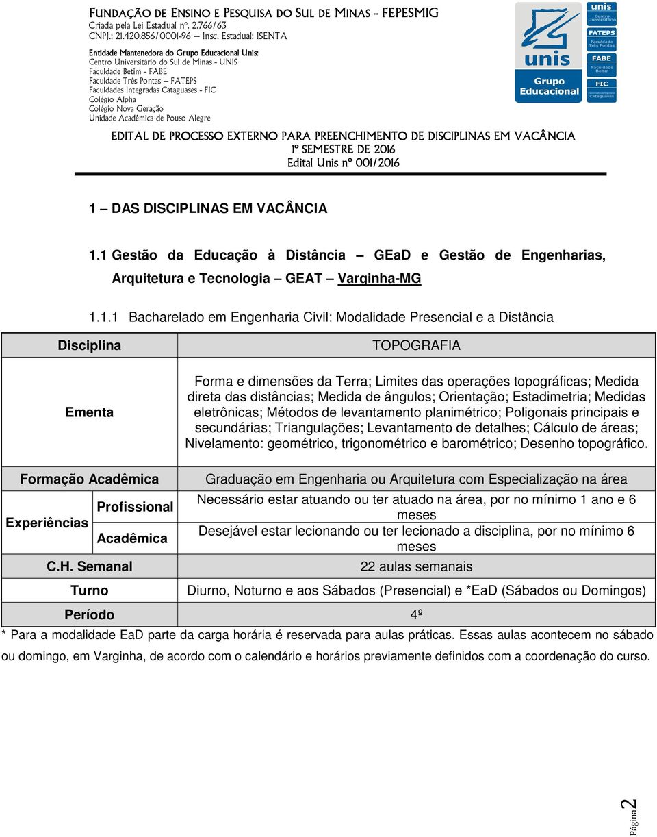 eletrônicas; Métodos de levantamento planimétrico; Poligonais principais e secundárias; Triangulações; Levantamento de detalhes; Cálculo de áreas; Nivelamento: geométrico, trigonométrico e