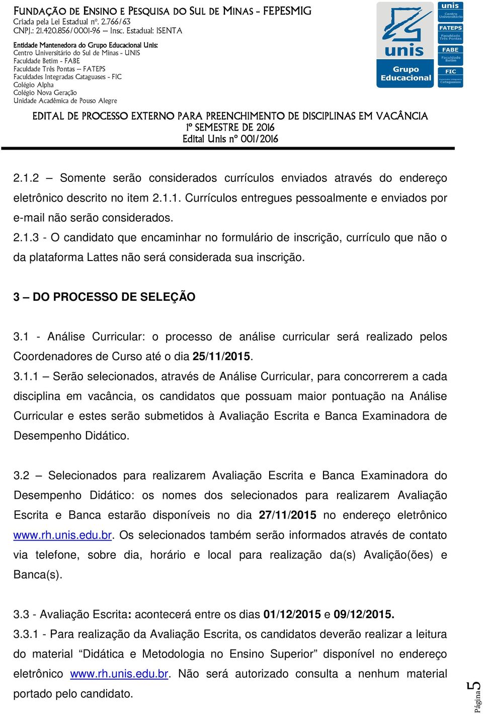 - Análise Curricular: o processo de análise curricular será realizado pelos Coordenadores de Curso até o dia 25/11