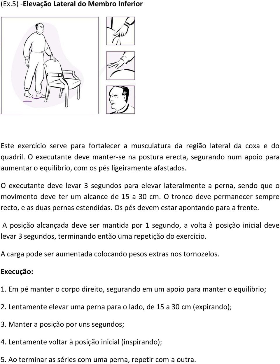 O executante deve levar 3 segundos para elevar lateralmente a perna, sendo que o movimento deve ter um alcance de 15 a 30 cm. O tronco deve permanecer sempre recto, e as duas pernas estendidas.