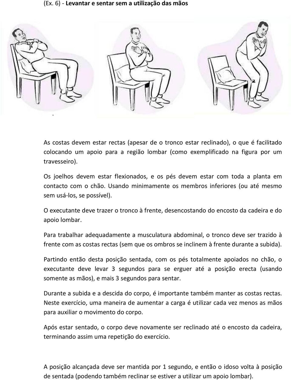 As costas devem estar rectas (apesar de o tronco estar reclinado), o que é facilitado colocando um apoio para a região lombar (como exemplificado na figura por um travesseiro).