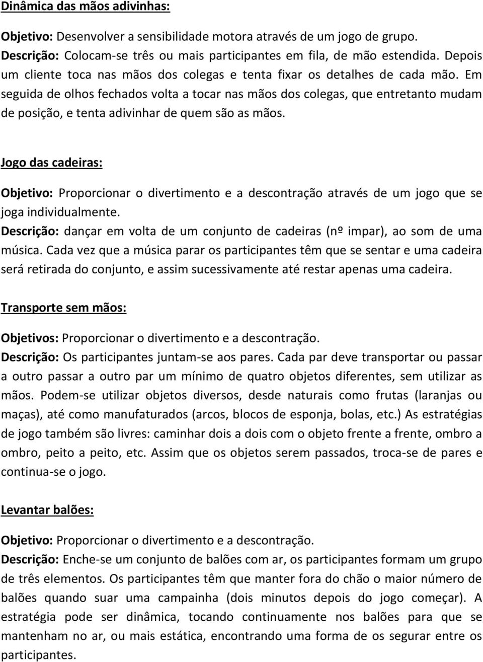 Em seguida de olhos fechados volta a tocar nas mãos dos colegas, que entretanto mudam de posição, e tenta adivinhar de quem são as mãos.