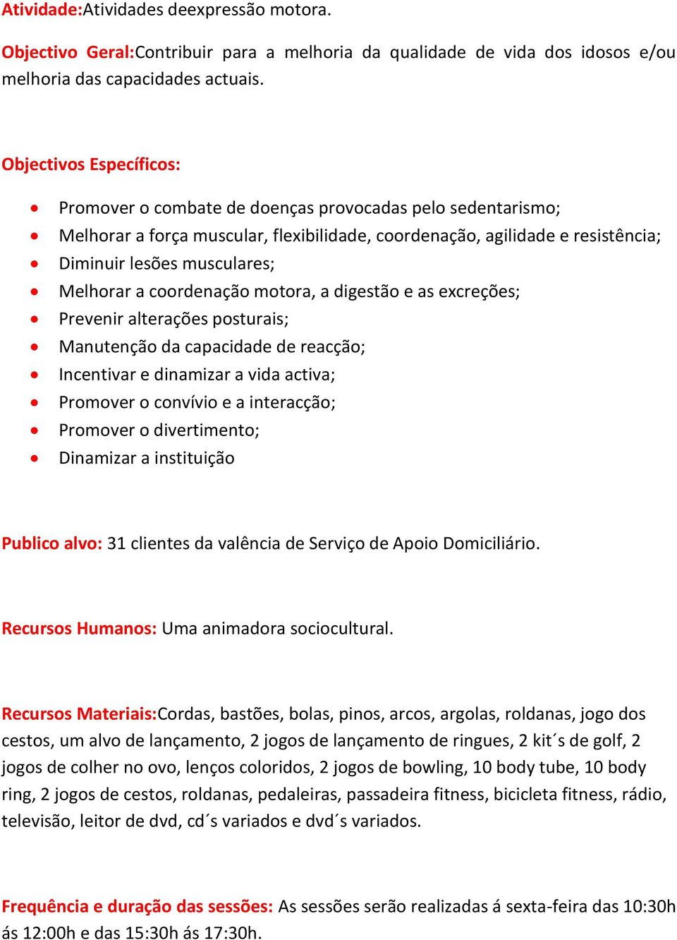 Melhorar a coordenação motora, a digestão e as excreções; Prevenir alterações posturais; Manutenção da capacidade de reacção; Incentivar e dinamizar a vida activa; Promover o convívio e a interacção;