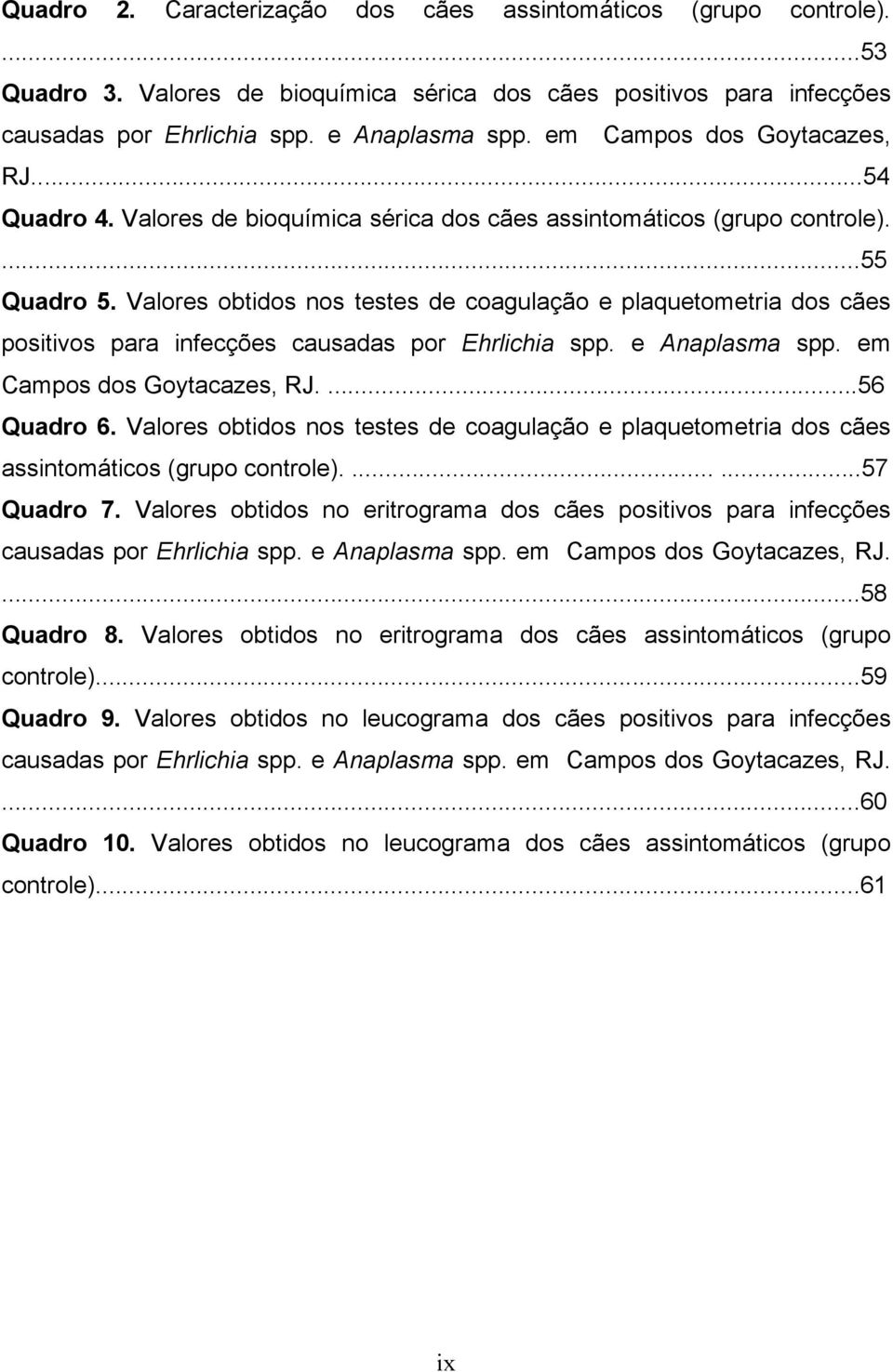 Valores obtidos nos testes de coagulação e plaquetometria dos cães positivos para infecções causadas por Ehrlichia spp. e Anaplasma spp. em Campos dos Goytacazes, RJ....56 Quadro 6.