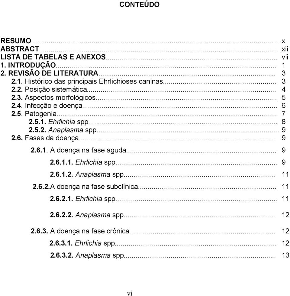 ..... 9 2.6. Fases da doença... 9 2.6.1. A doença na fase aguda... 9 2.6.1.1. Ehrlichia spp... 9 2.6.1.2. Anaplasma spp... 11 2.6.2.A doença na fase subclínica.