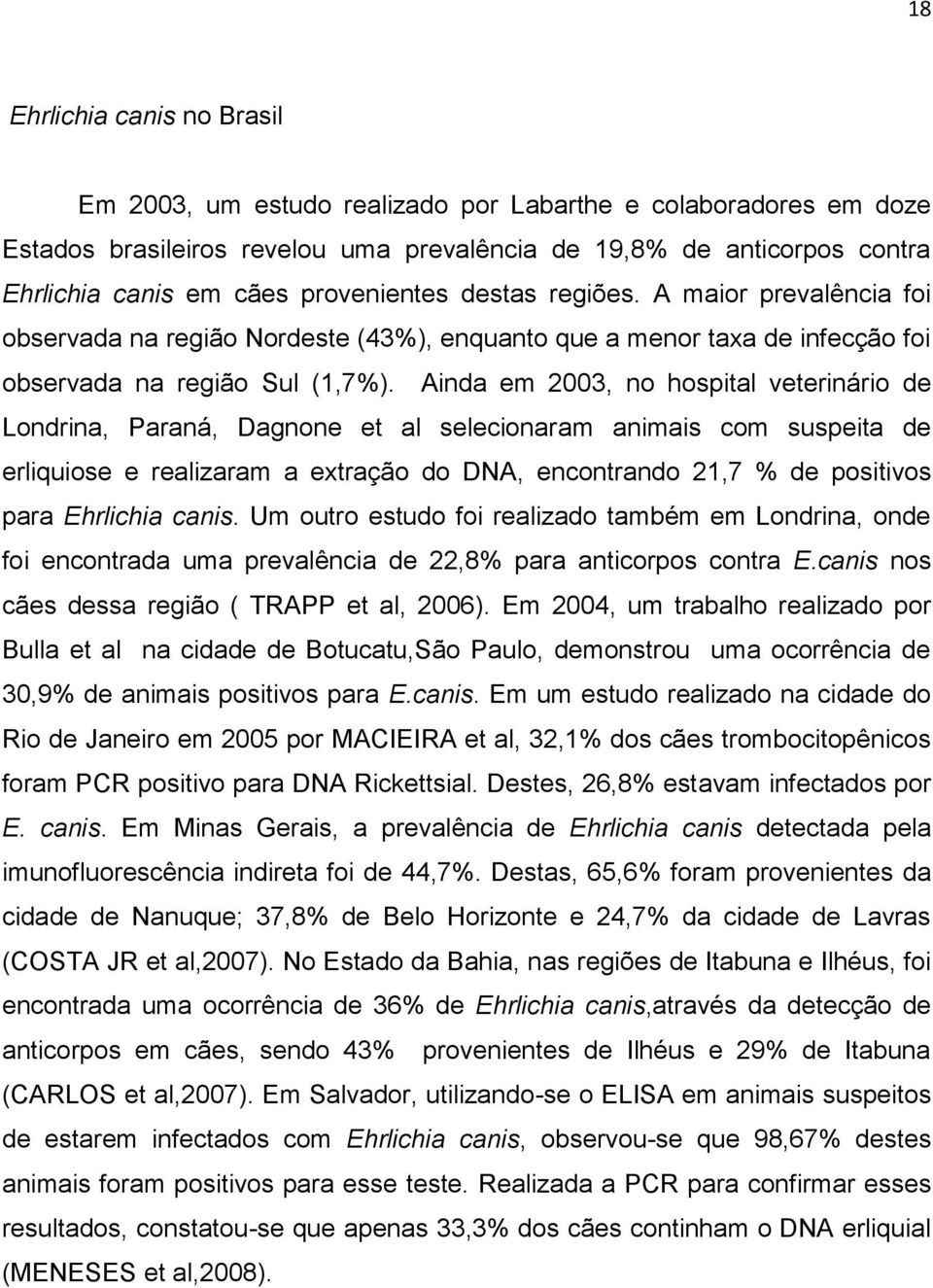 Ainda em 2003, no hospital veterinário de Londrina, Paraná, Dagnone et al selecionaram animais com suspeita de erliquiose e realizaram a extração do DNA, encontrando 21,7 % de positivos para