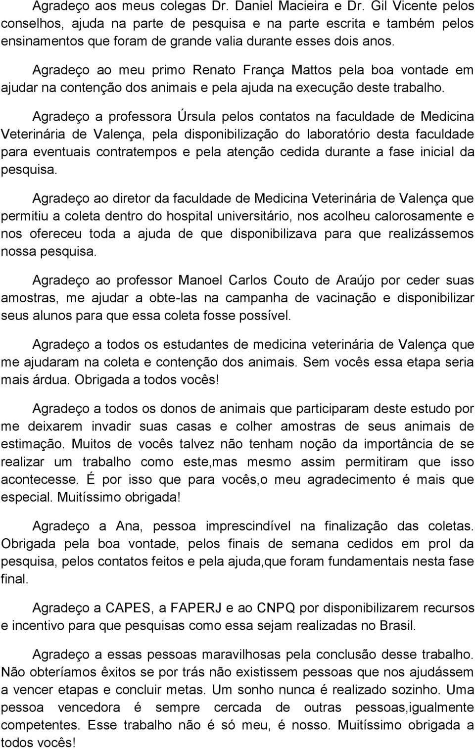 Agradeço ao meu primo Renato França Mattos pela boa vontade em ajudar na contenção dos animais e pela ajuda na execução deste trabalho.