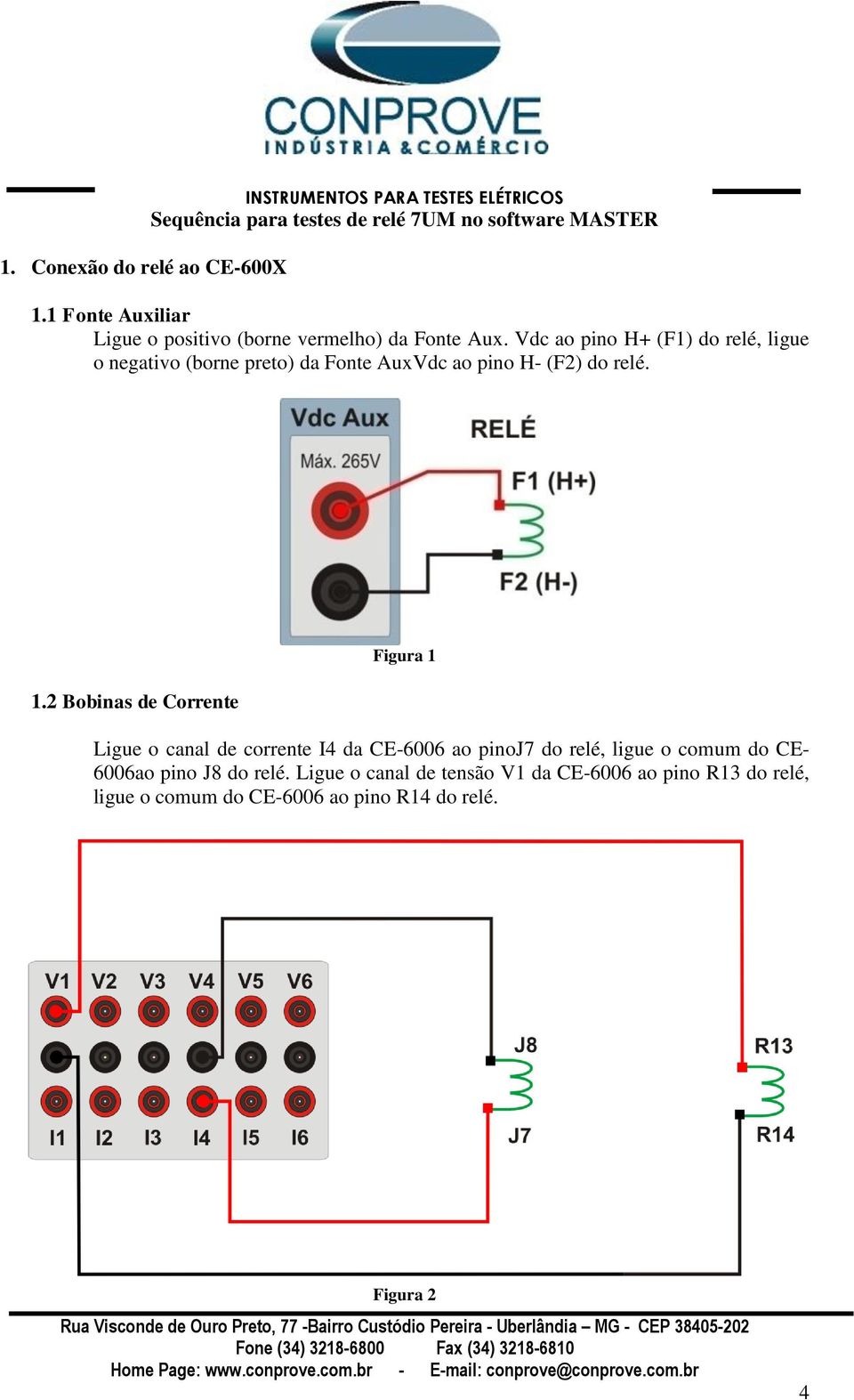 Vdc ao pino H+ (F1) do relé, ligue o negativo (borne preto) da Fonte AuxVdc ao pino H- (F2) do relé. 1.