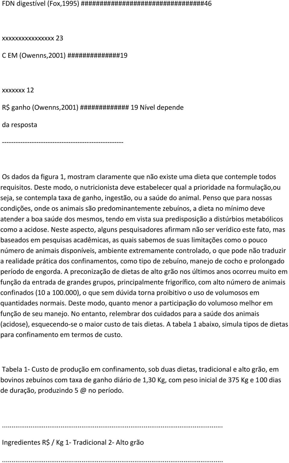 Deste modo, o nutricionista deve estabelecer qual a prioridade na formulação,ou seja, se contempla taxa de ganho, ingestão, ou a saúde do animal.