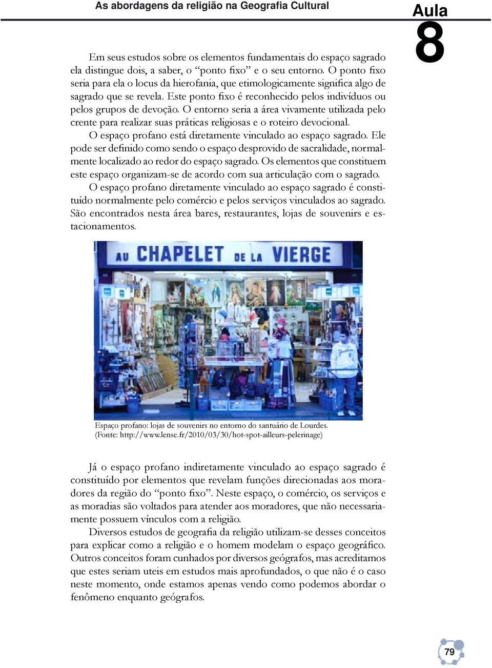 O entorno seria a área vivamente utilizada pelo crente para realizar suas práticas religiosas e o roteiro devocional. O espaço profano está diretamente vinculado ao espaço sagrado.