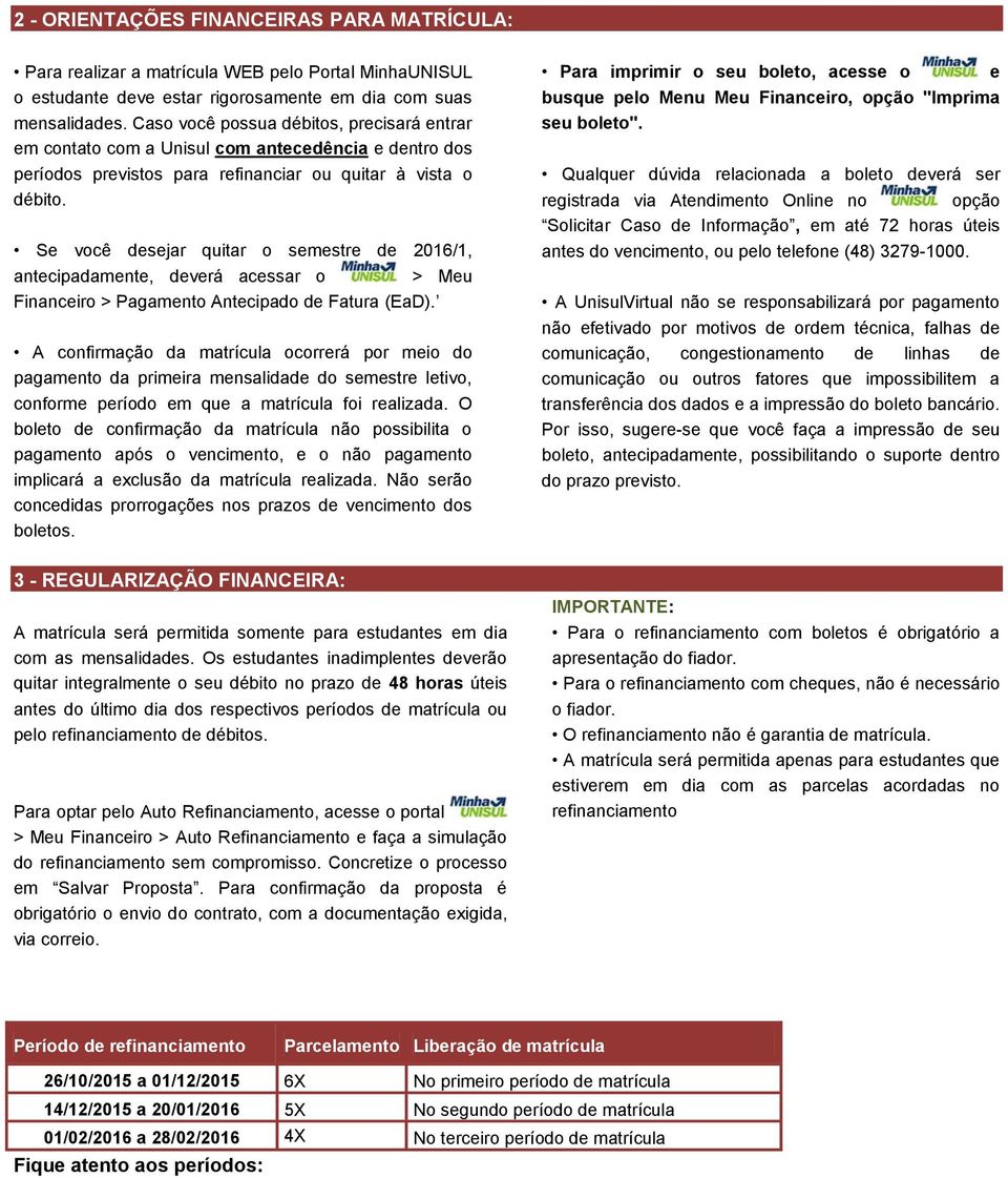 Se você desejar quitar o semestre de 2016/1, antecipadamente, deverá acessar o > Meu Financeiro > Pagamento Antecipado de Fatura (EaD).