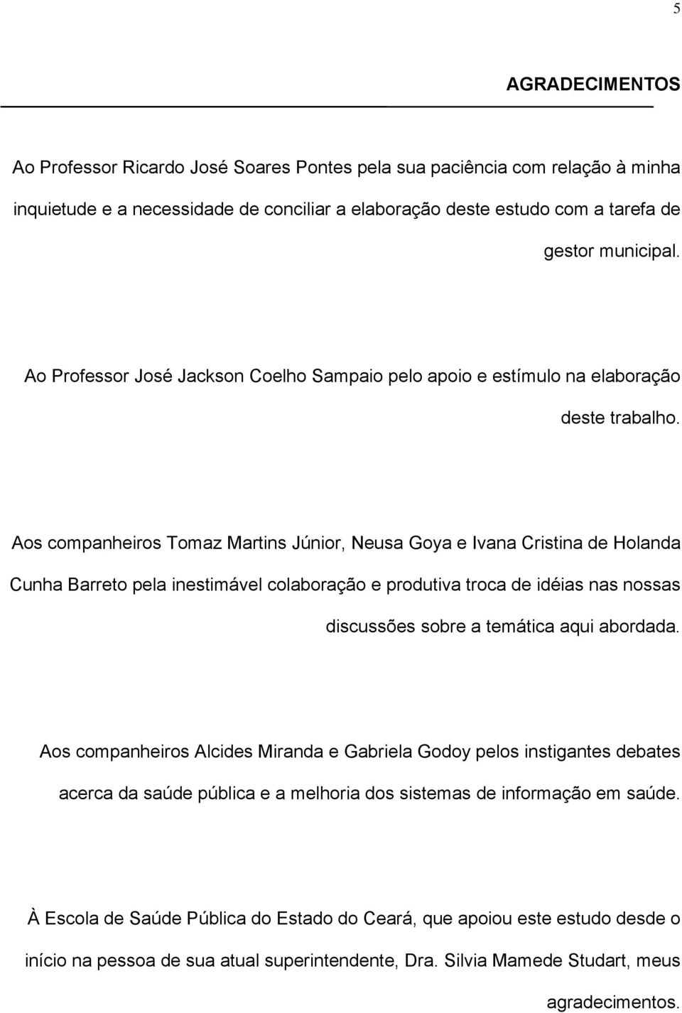 Aos companheiros Tomaz Martins Júnior, Neusa Goya e Ivana Cristina de Holanda Cunha Barreto pela inestimável colaboração e produtiva troca de idéias nas nossas discussões sobre a temática aqui