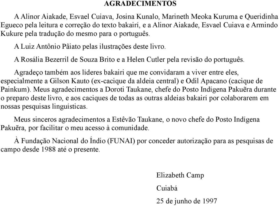 Agradeço também aos líderes bakairi que me convidaram a viver entre eles, especialmente a Gilson Kauto (ex-cacique da aldeia central) e Odil Apacano (cacique de Painkum).