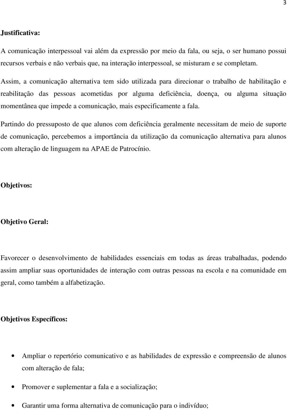 Assim, a comunicação alternativa tem sido utilizada para direcionar o trabalho de habilitação e reabilitação das pessoas acometidas por alguma deficiência, doença, ou alguma situação momentânea que