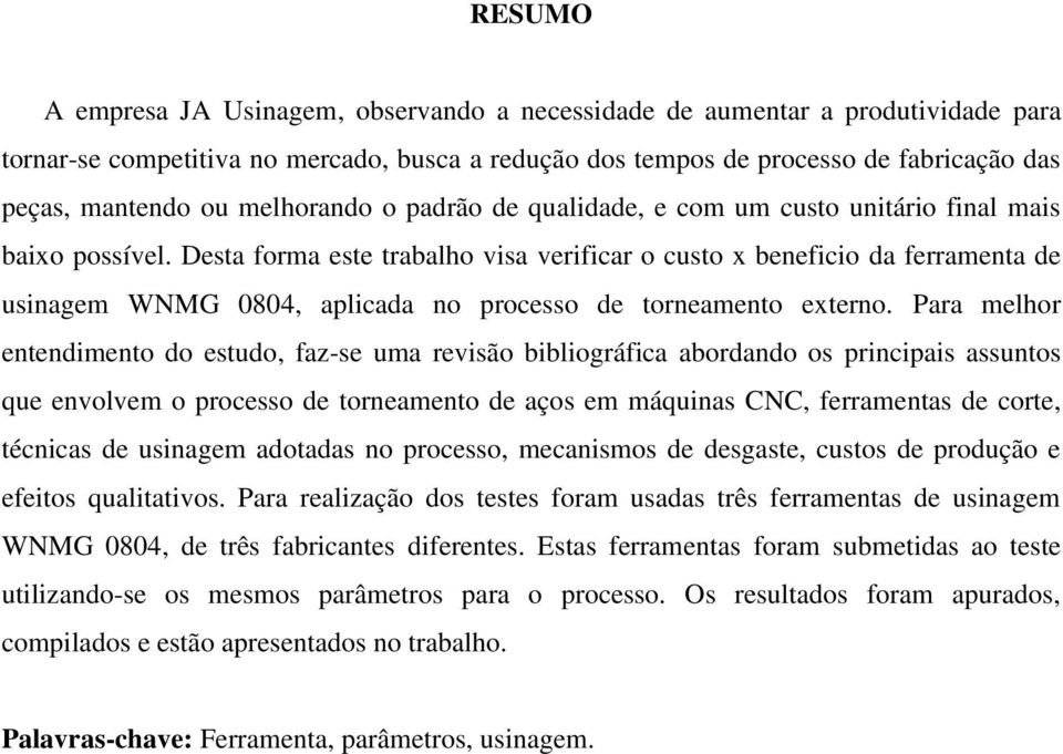 Desta forma este trabalho visa verificar o custo x beneficio da ferramenta de usinagem WNMG 0804, aplicada no processo de torneamento externo.