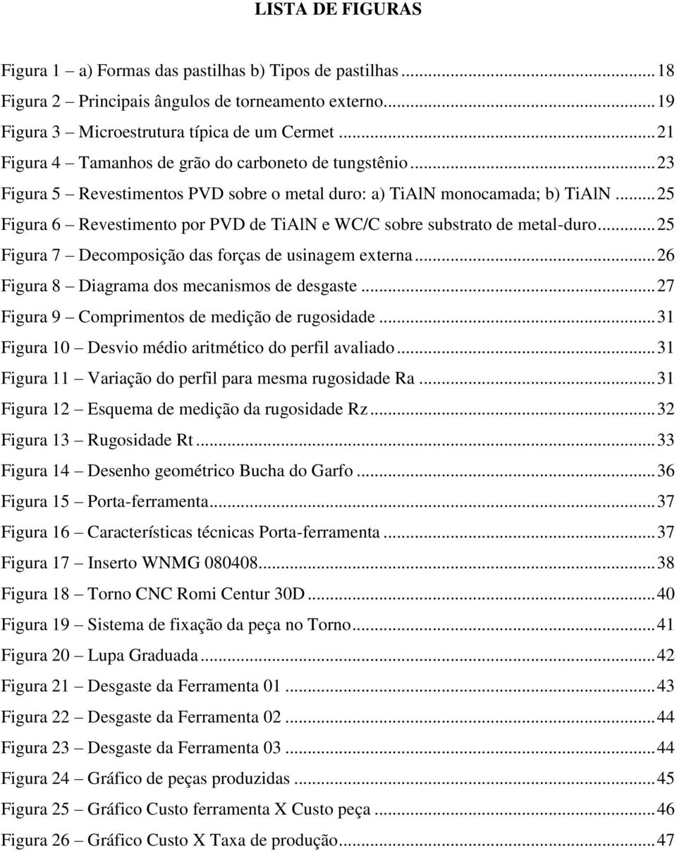 .. 25 Figura 6 Revestimento por PVD de TiAlN e WC/C sobre substrato de metal-duro... 25 Figura 7 Decomposição das forças de usinagem externa... 26 Figura 8 Diagrama dos mecanismos de desgaste.