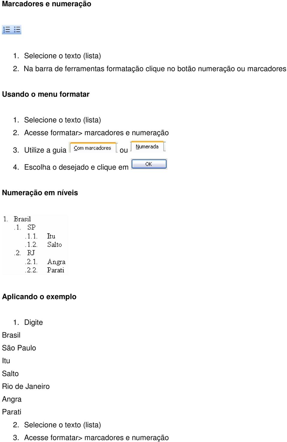 Selecione o texto (lista) 2. Acesse formatar> marcadores e numeração 3. Utilize a guia ou 4.