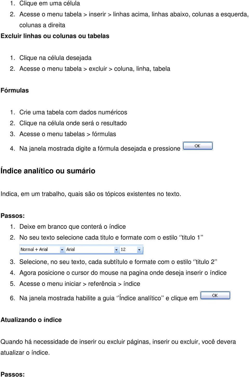 Na janela mostrada digite a fórmula desejada e pressione Índice analítico ou sumário Indica, em um trabalho, quais são os tópicos existentes no texto. Passos: 1.