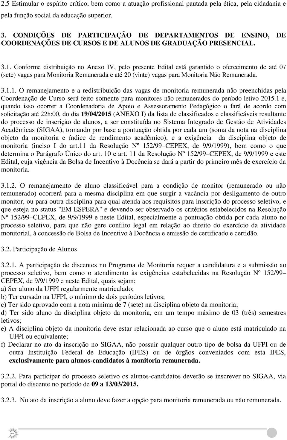 Conforme distribuição no Anexo IV, pelo presente Edital está garantido o oferecimento de até 07 (sete) vagas para Monitoria Remunerada e até 20 (vinte) vagas para Monitoria Não Remunerada. 3.1.