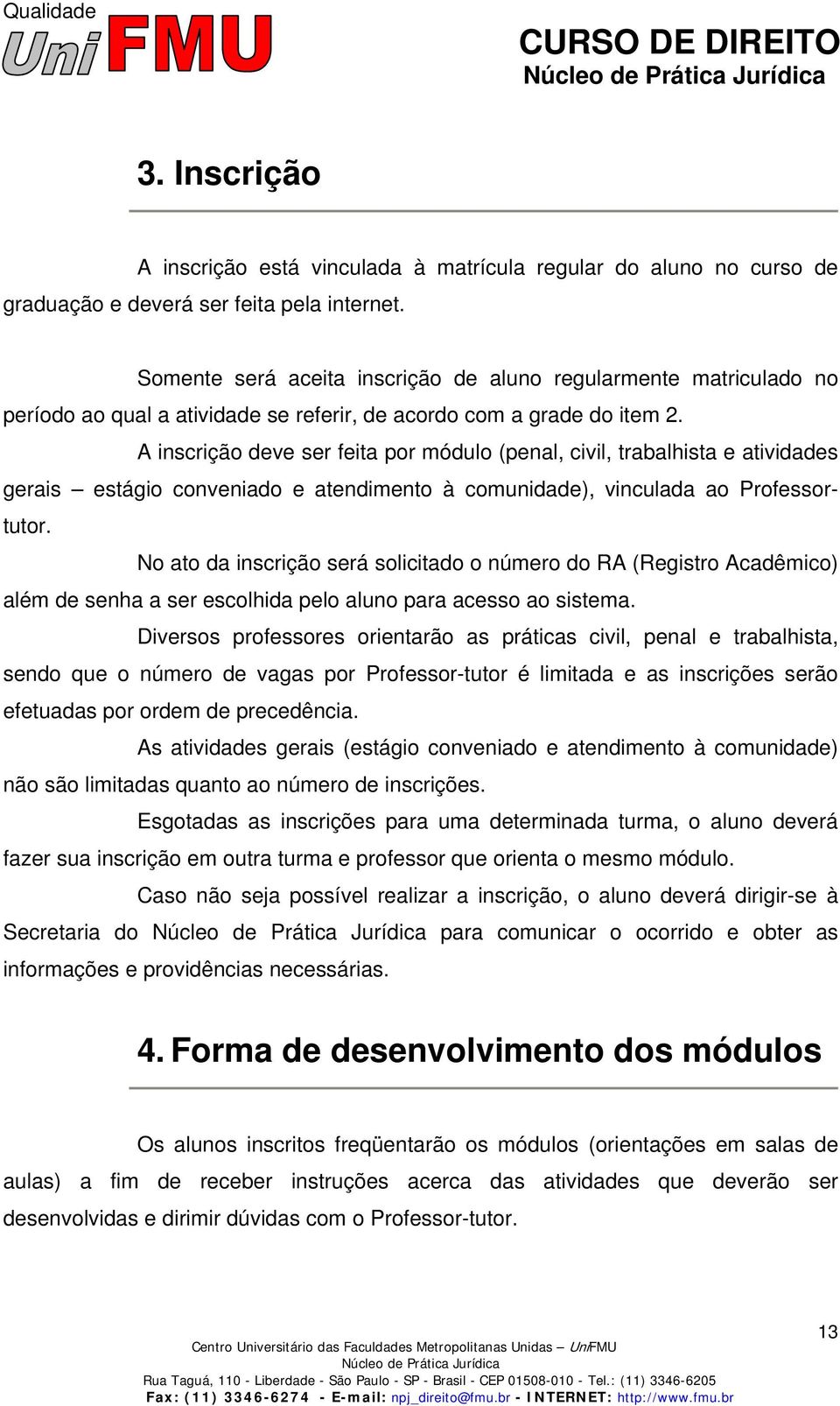 A inscrição deve ser feita por módulo (penal, civil, trabalhista e atividades gerais estágio conveniado e atendimento à comunidade), vinculada ao Professortutor.