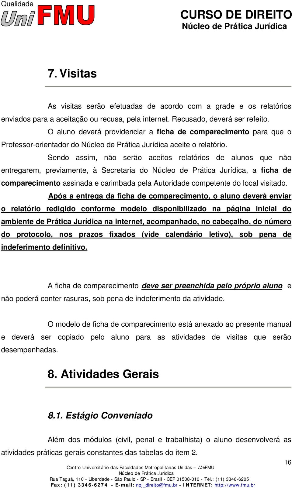 Sendo assim, não serão aceitos relatórios de alunos que não entregarem, previamente, à Secretaria do, a ficha de comparecimento assinada e carimbada pela Autoridade competente do local visitado.