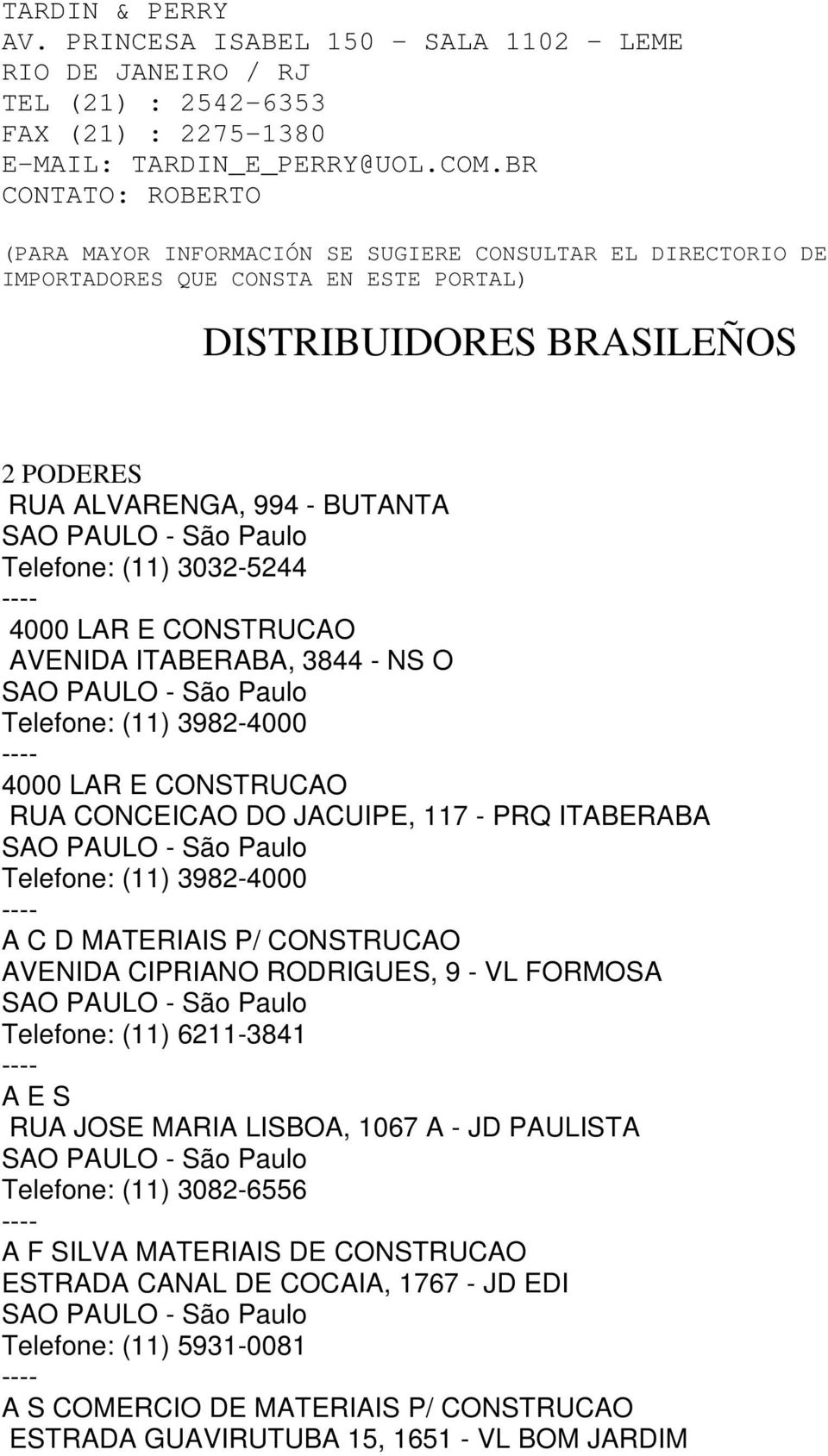 (11) 3032-5244 4000 LAR E CONSTRUCAO AVENIDA ITABERABA, 3844 - NS O Telefone: (11) 3982-4000 4000 LAR E CONSTRUCAO RUA CONCEICAO DO JACUIPE, 117 - PRQ ITABERABA Telefone: (11) 3982-4000 A C D