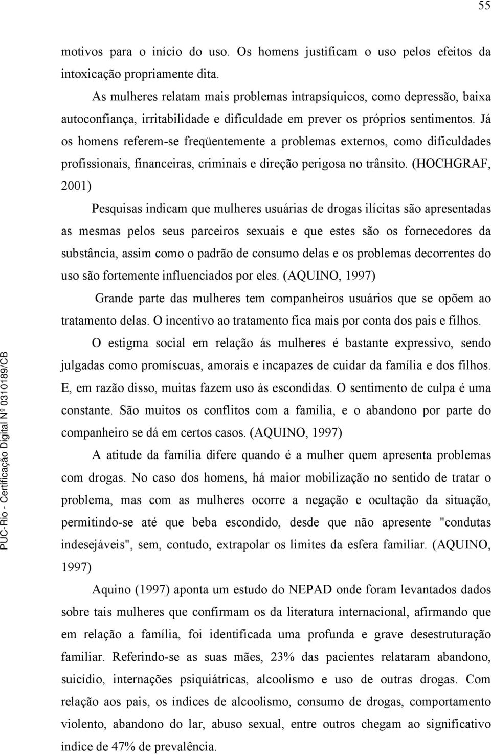 Já os homens referem-se freqüentemente a problemas externos, como dificuldades profissionais, financeiras, criminais e direção perigosa no trânsito.