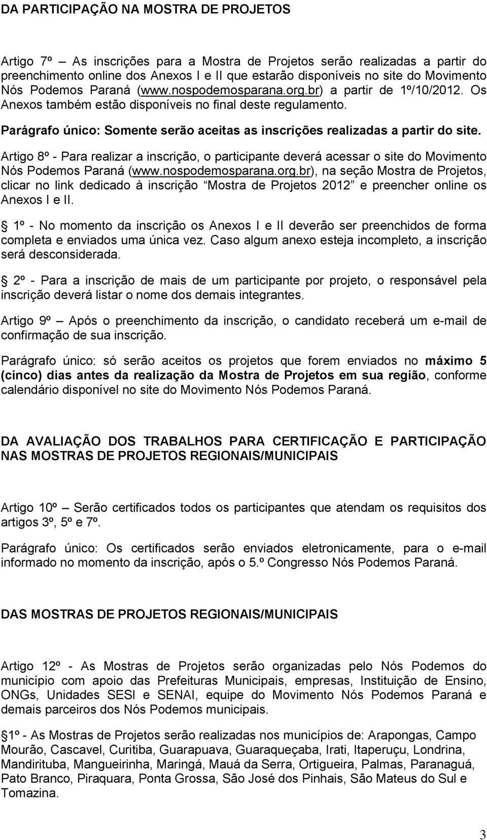 Parágrafo único: Somente serão aceitas as inscrições realizadas a partir do site. Artigo 8º - Para realizar a inscrição, o participante deverá acessar o site do Movimento Nós Podemos Paraná (www.