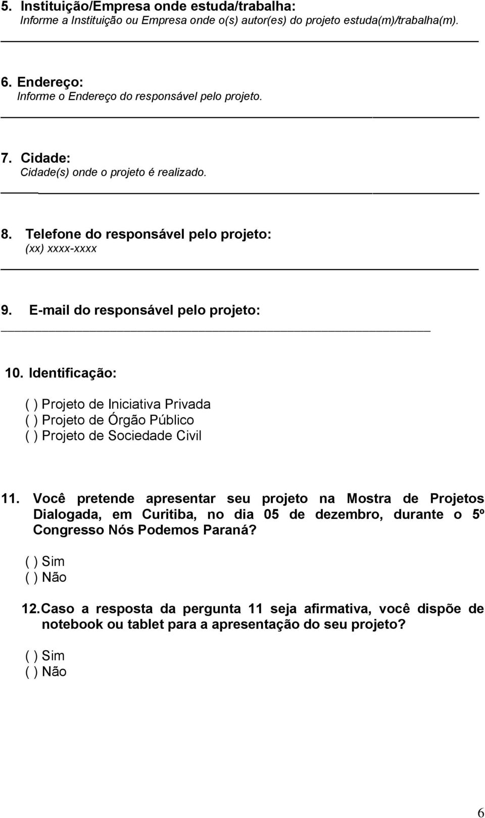 E-mail do responsável pelo projeto: 10. Identificação: ( ) Projeto de Iniciativa Privada ( ) Projeto de Órgão Público ( ) Projeto de Sociedade Civil 11.