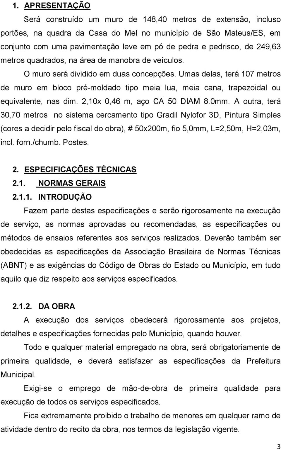 Umas delas, terá 107 metros de muro em bloco pré-moldado tipo meia lua, meia cana, trapezoidal ou equivalente, nas dim. 2,10x 0,46 m, aço CA 50 DIAM 8.0mm.