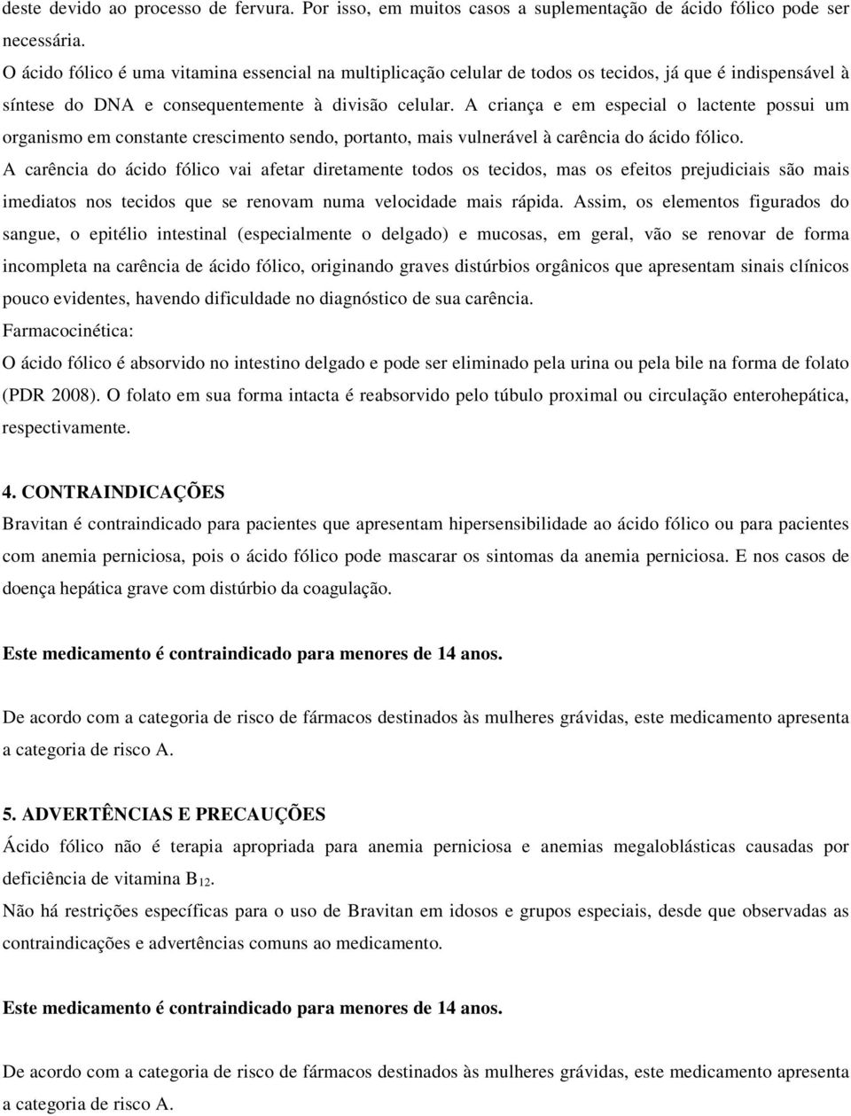 A criança e em especial o lactente possui um organismo em constante crescimento sendo, portanto, mais vulnerável à carência do ácido fólico.