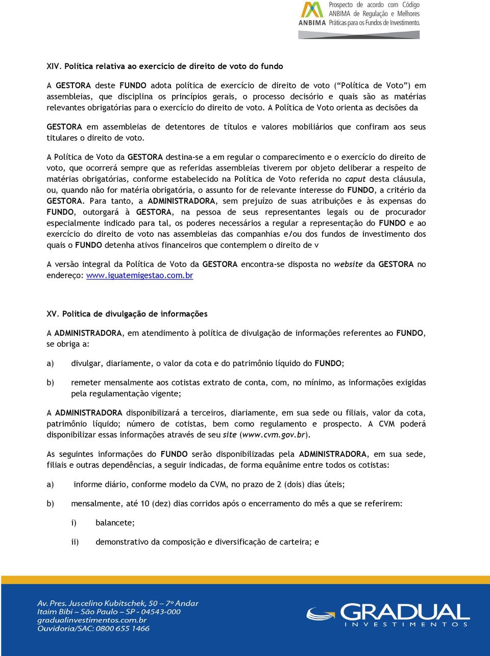 A Política de Voto orienta as decisões da GESTORA em assembleias de detentores de títulos e valores mobiliários que confiram aos seus titulares o direito de voto.