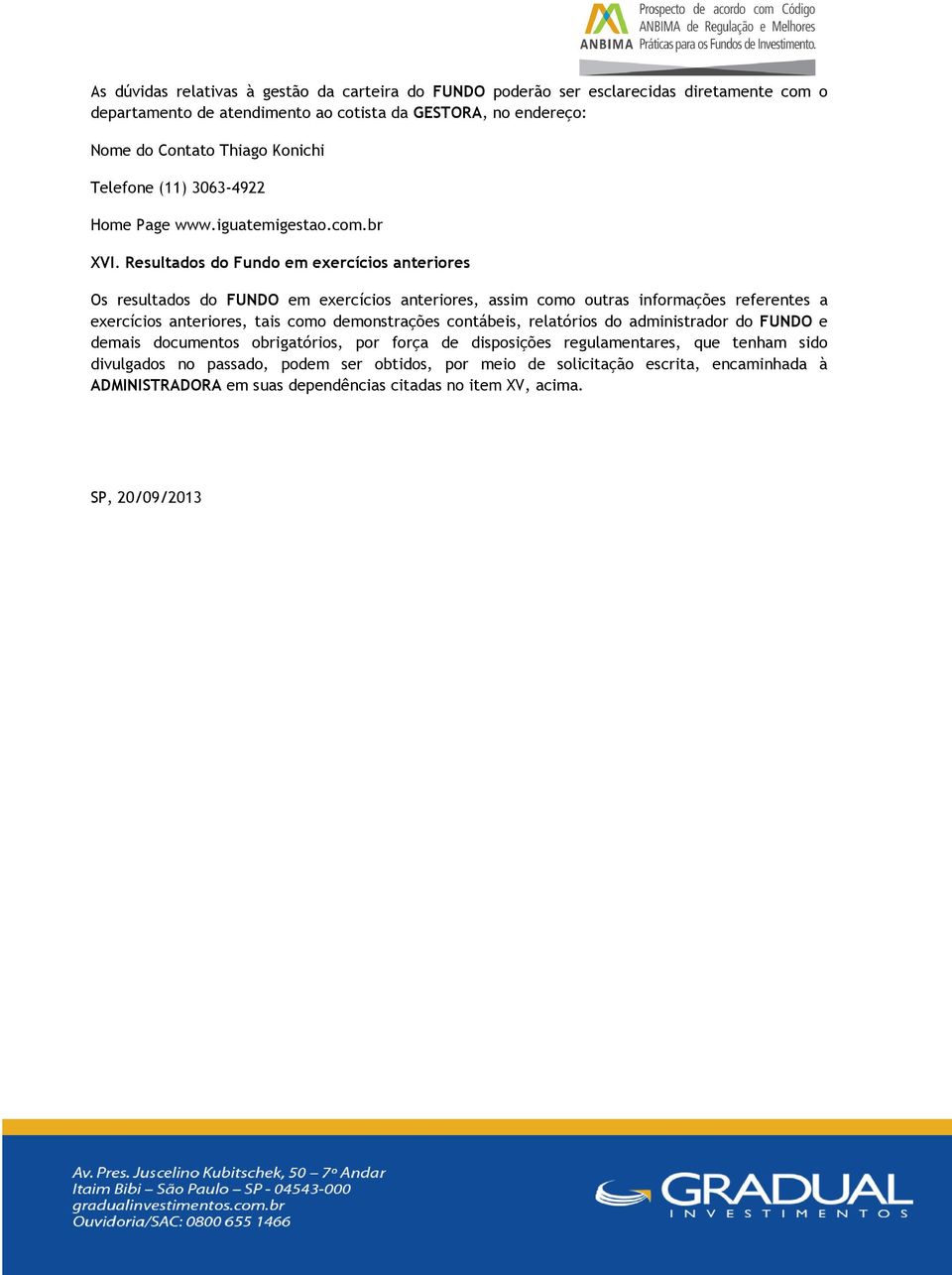 Resultados do Fundo em exercícios anteriores Os resultados do FUNDO em exercícios anteriores, assim como outras informações referentes a exercícios anteriores, tais como demonstrações