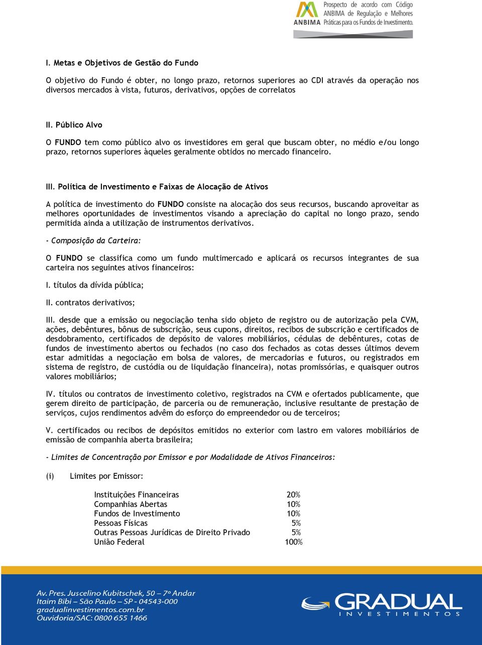 III. Política de Investimento e Faixas de Alocação de Ativos A política de investimento do FUNDO consiste na alocação dos seus recursos, buscando aproveitar as melhores oportunidades de investimentos