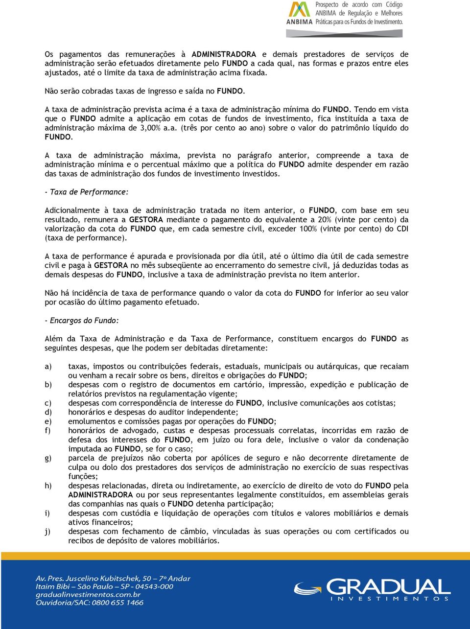 Tendo em vista que o FUNDO admite a aplicação em cotas de fundos de investimento, fica instituída a taxa de administração máxima de 3,00% a.a. (três por cento ao ano) sobre o valor do patrimônio líquido do FUNDO.